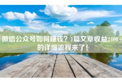 微信公众号如何赚钱？1篇文章收益2400+的详细流程来了！