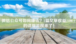 微信公众号如何赚钱？1篇文章收益2400+的详细流程来了！