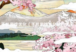 手机游戏优化（手机游戏优化软件大全）