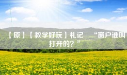 【原】【教学好玩】札记│“窗户谁叫打开的？”