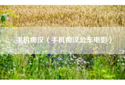 手机痴汉（手机痴汉公车电影）