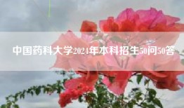 中国药科大学2024年本科招生50问50答