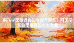 男孩学医最适合的专业有哪些？附医学就业率最高的十大专业