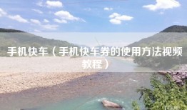手机快车（手机快车券的使用方法视频教程）