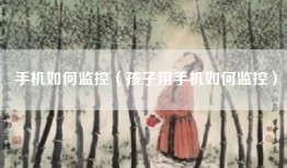 手机如何监控（孩子用手机如何监控）