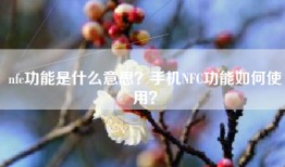 nfc功能是什么意思？手机NFC功能如何使用？