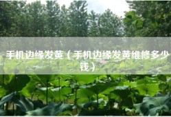 手机边缘发黄（手机边缘发黄维修多少钱）