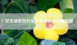 女生读职校什么专业好你有必要知道
