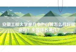 安徽工程大学是几本？口碑怎么样好就业吗？全国排名第几？
