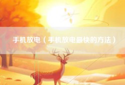 手机放电（手机放电最快的方法）