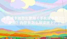 手机读卡器怎么使用（手机读卡器怎么使用？内存卡,怎么放读器上？）