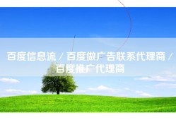 百度信息流／百度做广告联系代理商／百度推广代理商