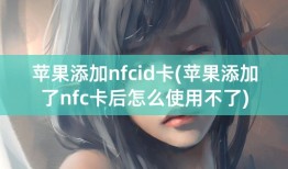 苹果添加nfcid卡(苹果添加了nfc卡后怎么使用不了)