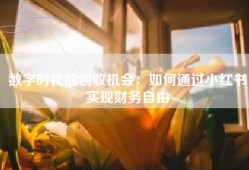 数字时代的创收机会：如何通过小红书实现财务自由