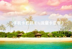 3g手机卡套餐（3g流量卡套餐）