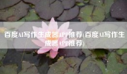 百度AI写作生成器APP推荐(百度AI写作生成器APP推荐)