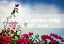 首个非遗春节，2024抖音非遗大赏玩转“非遗+品牌”新花样