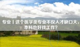 专业丨这个医学类专业不仅人才缺口大，本科也好找工作？