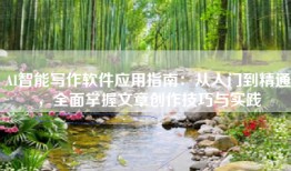 AI智能写作软件应用指南：从入门到精通，全面掌握文章创作技巧与实践