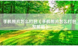 手机照片怎么打包（手机照片怎么打包发邮箱）