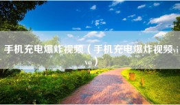 手机充电爆炸视频（手机充电爆炸视频vivo）