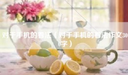 对于手机的看法（对于手机的看法作文300字）