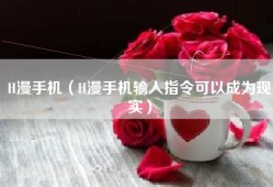 H漫手机（H漫手机输入指令可以成为现实）