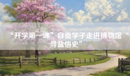 “开学第一课”自贡学子走进博物馆“寻盐悟史”