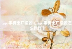 oppo手机出厂设置（oppo手机出厂设置怎么操作）
