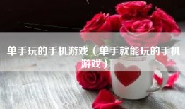 单手玩的手机游戏（单手就能玩的手机游戏）