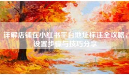 详解店铺在小红书平台地址标注全攻略，设置步骤与技巧分享