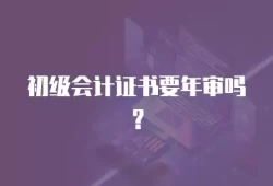 初级会计证书要年审吗？