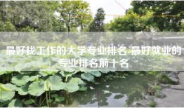 最好找工作的大学专业排名-最好就业的专业排名前十名