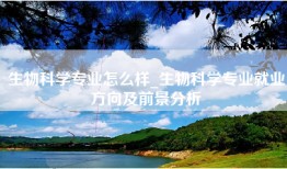 生物科学专业怎么样_生物科学专业就业方向及前景分析