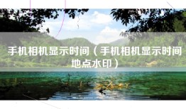 手机相机显示时间（手机相机显示时间地点水印）