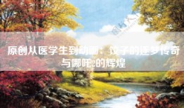 原创从医学生到动画：饺子的逐梦传奇与哪吒2的辉煌