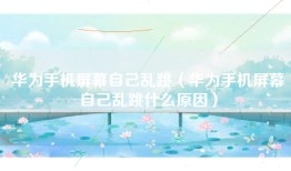 华为手机屏幕自己乱跳（华为手机屏幕自己乱跳什么原因）