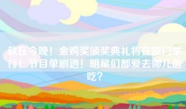 就在今晚！金鸡奖颁奖典礼将在厦门举行！节目单剧透！明星们都爱去哪儿逛吃？