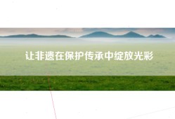 让非遗在保护传承中绽放光彩