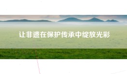 让非遗在保护传承中绽放光彩