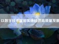 以数字技术赋能实体经济高质量发展