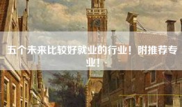 五个未来比较好就业的行业！附推荐专业！