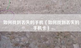 如何找到丢失的手机（如何找到丢失的手机卡）