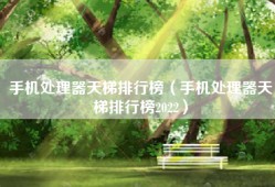 手机处理器天梯排行榜（手机处理器天梯排行榜2022）