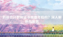 初级会计职称证书需要年检吗？深入解析与解答