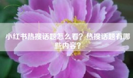 小红书热搜话题怎么看？热搜话题有哪些内容？