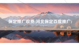 保定推广收费(河北保定百度推广)