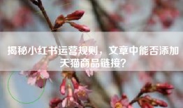 揭秘小红书运营规则，文章中能否添加天猫商品链接？