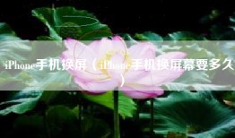 iPhone手机换屏（iPhone手机换屏幕要多久）