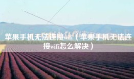 苹果手机无法连接wifi（苹果手机无法连接wifi怎么解决）